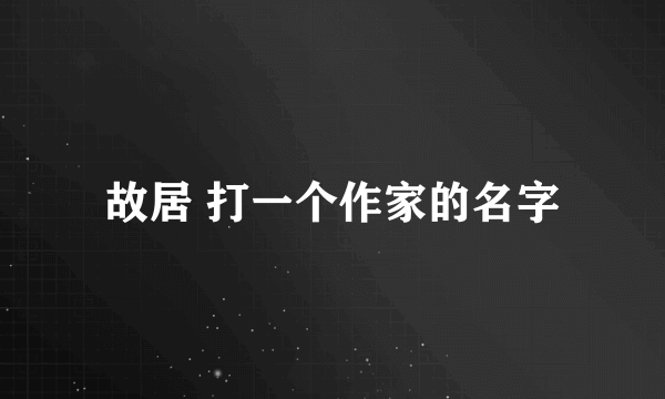 故居 打一个作家的名字