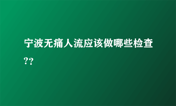 宁波无痛人流应该做哪些检查?？