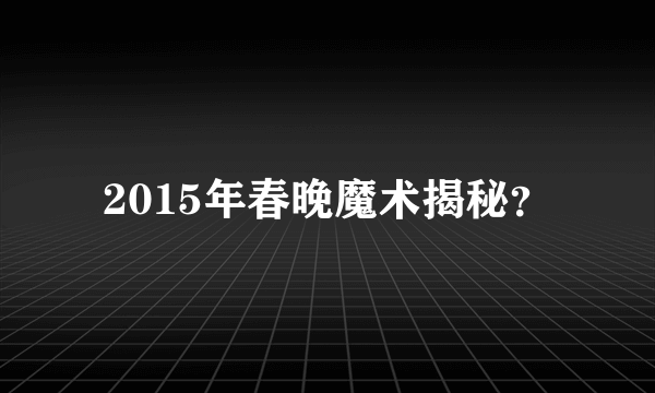 2015年春晚魔术揭秘？