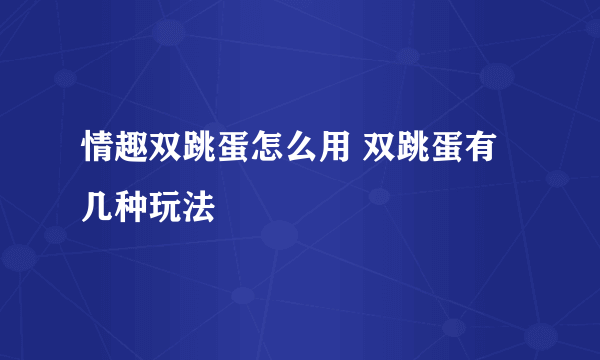 情趣双跳蛋怎么用 双跳蛋有几种玩法