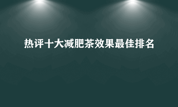 热评十大减肥茶效果最佳排名