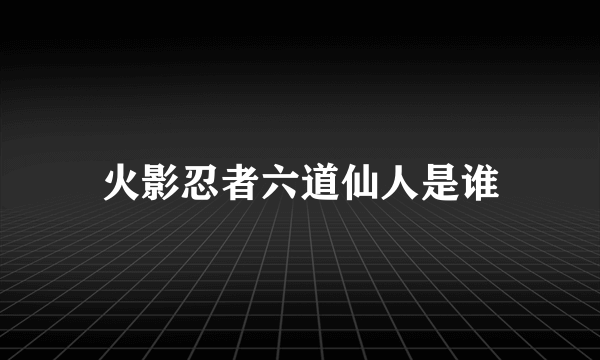 火影忍者六道仙人是谁