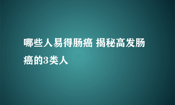 哪些人易得肠癌 揭秘高发肠癌的3类人