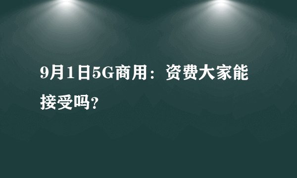 9月1日5G商用：资费大家能接受吗？