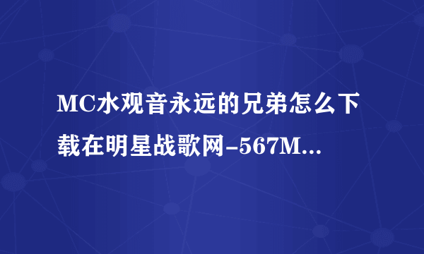 MC水观音永远的兄弟怎么下载在明星战歌网-567MC.COM