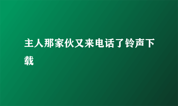 主人那家伙又来电话了铃声下载