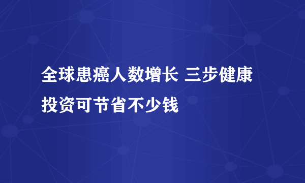 全球患癌人数增长 三步健康投资可节省不少钱