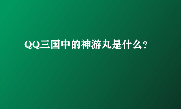 QQ三国中的神游丸是什么？