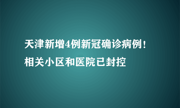 天津新增4例新冠确诊病例！相关小区和医院已封控