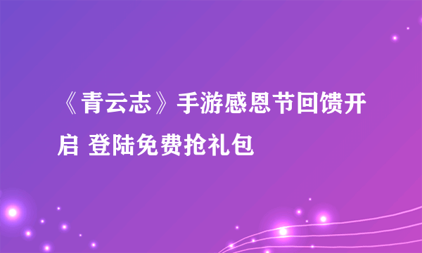 《青云志》手游感恩节回馈开启 登陆免费抢礼包