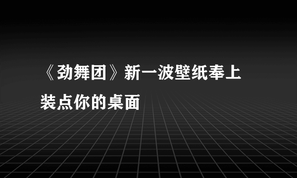 《劲舞团》新一波壁纸奉上 装点你的桌面