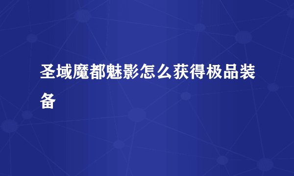 圣域魔都魅影怎么获得极品装备