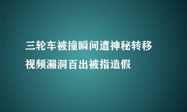 三轮车被撞瞬间遭神秘转移 视频漏洞百出被指造假