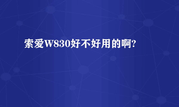 索爱W830好不好用的啊?