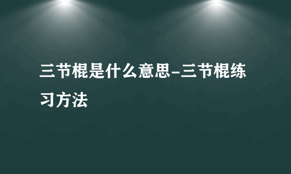 三节棍是什么意思-三节棍练习方法