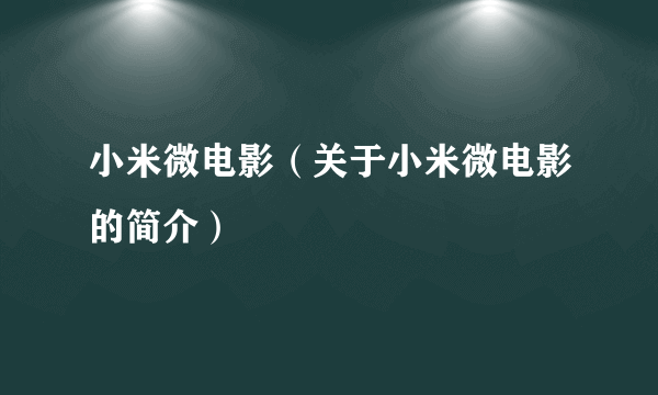 小米微电影（关于小米微电影的简介）