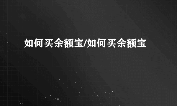 如何买余额宝/如何买余额宝