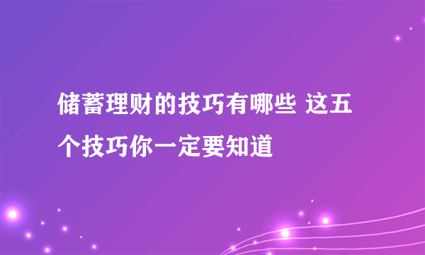 储蓄理财的技巧有哪些 这五个技巧你一定要知道