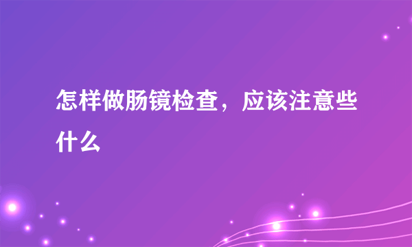 怎样做肠镜检查，应该注意些什么