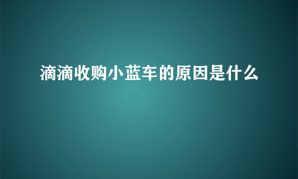 滴滴收购小蓝车的原因是什么