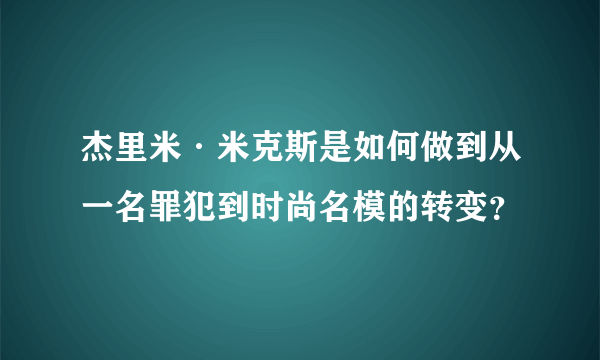 杰里米·米克斯是如何做到从一名罪犯到时尚名模的转变？