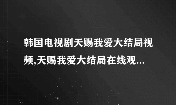 韩国电视剧天赐我爱大结局视频,天赐我爱大结局在线观看,天赐我爱国语版大结局