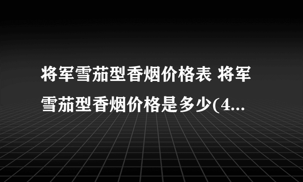 将军雪茄型香烟价格表 将军雪茄型香烟价格是多少(4款经典玩味好抽)