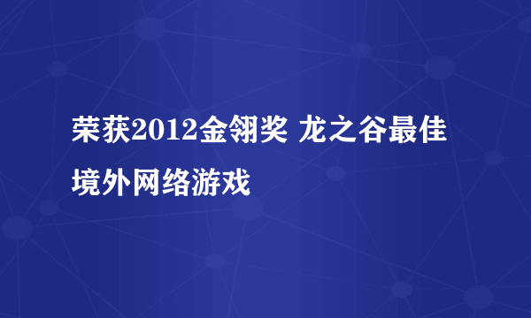 荣获2012金翎奖 龙之谷最佳境外网络游戏