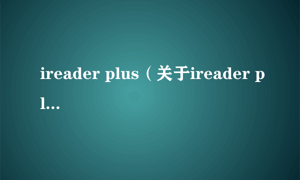 ireader plus（关于ireader plus的简介）