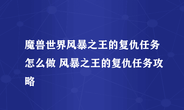 魔兽世界风暴之王的复仇任务怎么做 风暴之王的复仇任务攻略