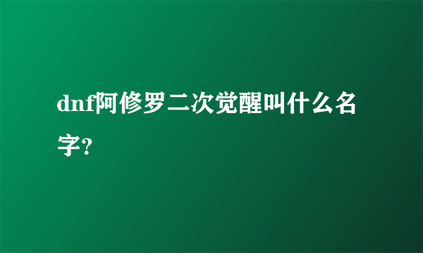 dnf阿修罗二次觉醒叫什么名字？