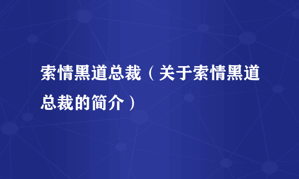 索情黑道总裁（关于索情黑道总裁的简介）