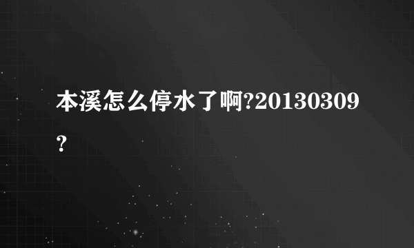 本溪怎么停水了啊?20130309？