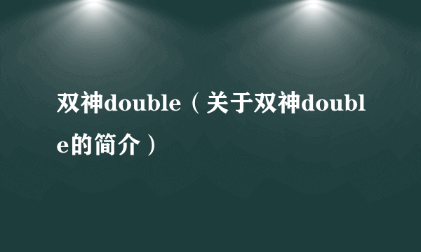 双神double（关于双神double的简介）