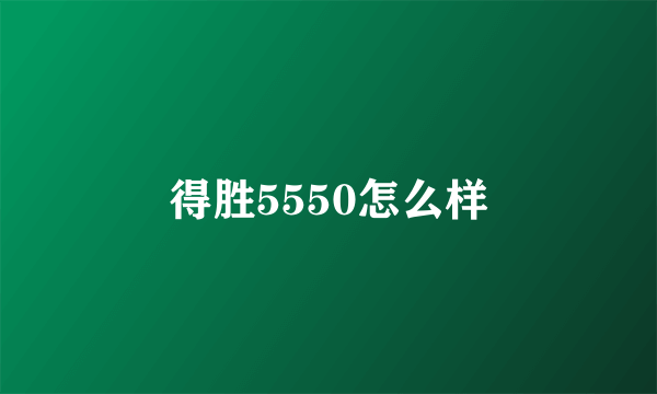 得胜5550怎么样