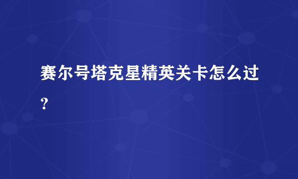 赛尔号塔克星精英关卡怎么过？