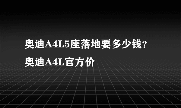 奥迪A4L5座落地要多少钱？奥迪A4L官方价