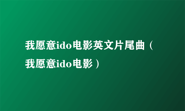 我愿意ido电影英文片尾曲（我愿意ido电影）