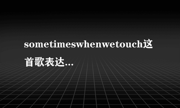 sometimeswhenwetouch这首歌表达的是什么意思？