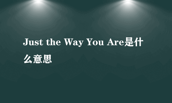 Just the Way You Are是什么意思