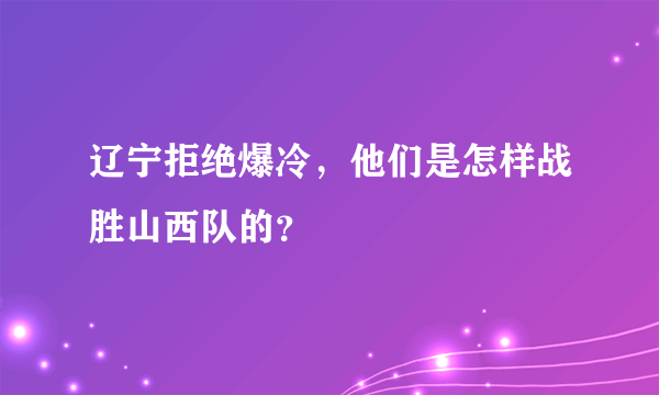 辽宁拒绝爆冷，他们是怎样战胜山西队的？