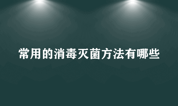 常用的消毒灭菌方法有哪些