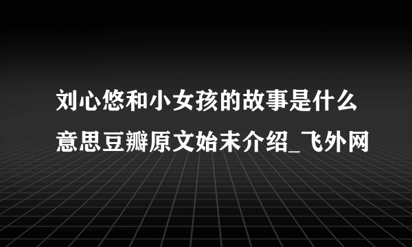 刘心悠和小女孩的故事是什么意思豆瓣原文始末介绍_飞外网