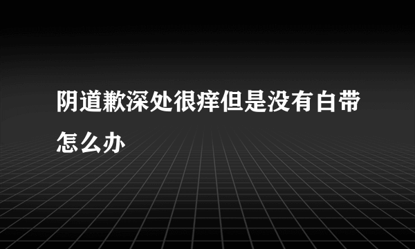 阴道歉深处很痒但是没有白带怎么办