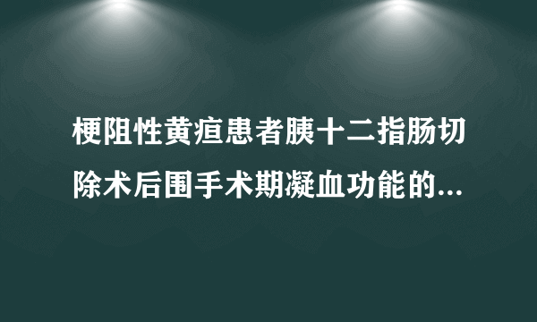 梗阻性黄疸患者胰十二指肠切除术后围手术期凝血功能的变化与并发症的关系