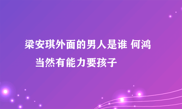 梁安琪外面的男人是谁 何鸿燊当然有能力要孩子