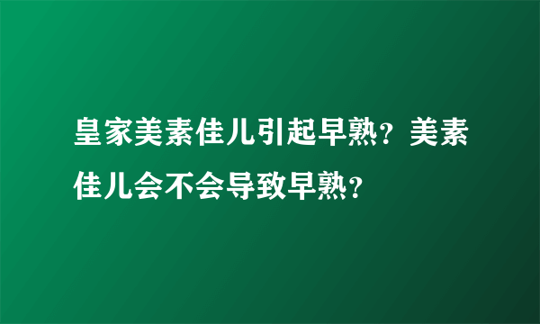 皇家美素佳儿引起早熟？美素佳儿会不会导致早熟？