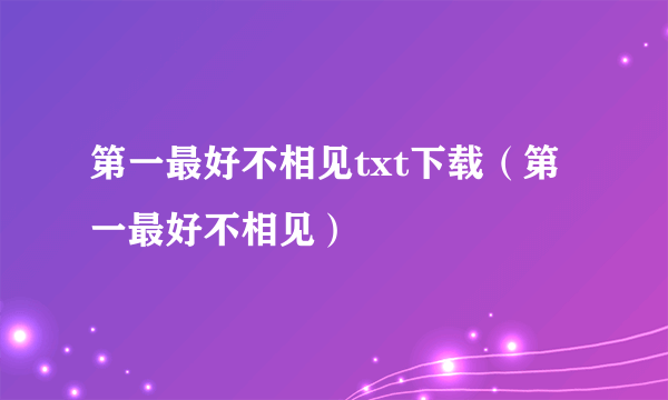 第一最好不相见txt下载（第一最好不相见）