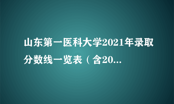 山东第一医科大学2021年录取分数线一览表（含2019-2020历年）_普通类录取分数线_飞外网