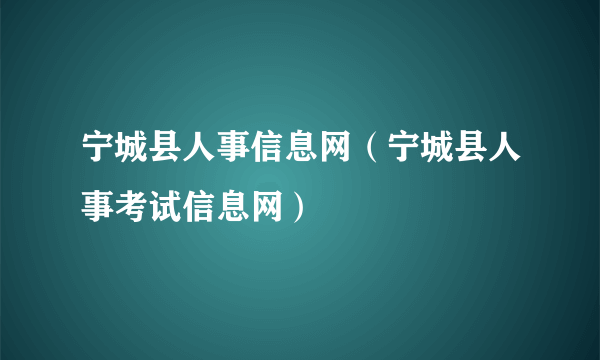 宁城县人事信息网（宁城县人事考试信息网）